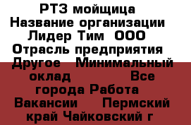 РТЗ/мойщица › Название организации ­ Лидер Тим, ООО › Отрасль предприятия ­ Другое › Минимальный оклад ­ 30 000 - Все города Работа » Вакансии   . Пермский край,Чайковский г.